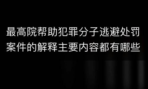 最高院帮助犯罪分子逃避处罚案件的解释主要内容都有哪些