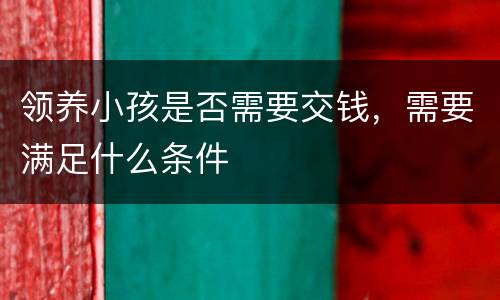 领养小孩是否需要交钱，需要满足什么条件