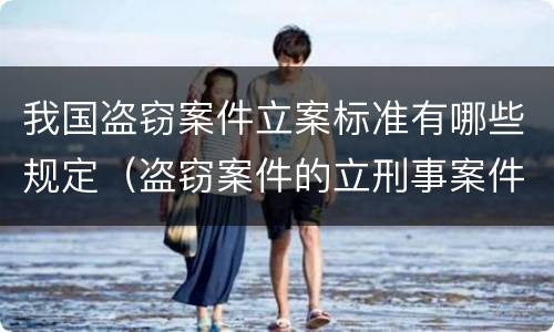 我国盗窃案件立案标准有哪些规定（盗窃案件的立刑事案件标准）