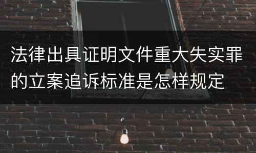 法律出具证明文件重大失实罪的立案追诉标准是怎样规定