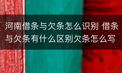 河南借条与欠条怎么识别 借条与欠条有什么区别欠条怎么写