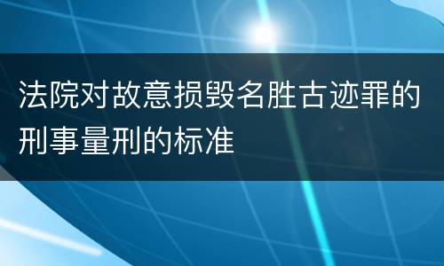 法院对故意损毁名胜古迹罪的刑事量刑的标准