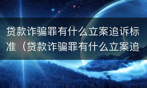 贷款诈骗罪有什么立案追诉标准（贷款诈骗罪有什么立案追诉标准嘛）