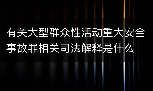 有关大型群众性活动重大安全事故罪相关司法解释是什么