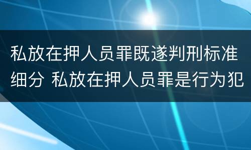 私放在押人员罪既遂判刑标准细分 私放在押人员罪是行为犯吗