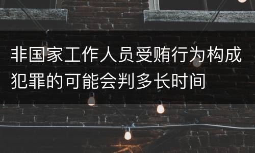 非国家工作人员受贿行为构成犯罪的可能会判多长时间