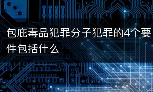 包庇毒品犯罪分子犯罪的4个要件包括什么