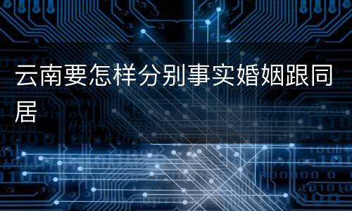 云南要怎样分别事实婚姻跟同居