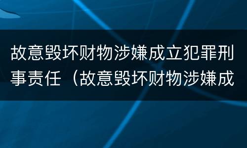 故意毁坏财物涉嫌成立犯罪刑事责任（故意毁坏财物涉嫌成立犯罪刑事责任案例）