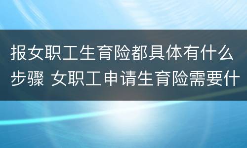 报女职工生育险都具体有什么步骤 女职工申请生育险需要什么