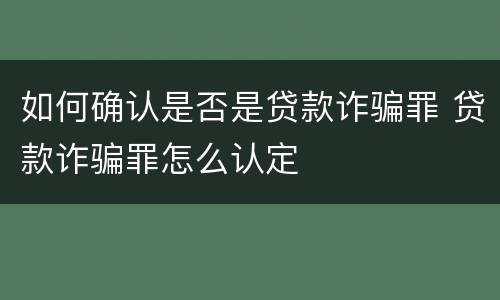 如何确认是否是贷款诈骗罪 贷款诈骗罪怎么认定