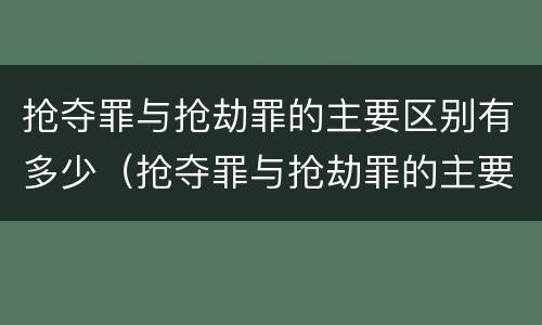 抢夺罪与抢劫罪的主要区别有多少（抢夺罪与抢劫罪的主要区别有多少个）