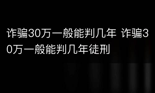 诈骗30万一般能判几年 诈骗30万一般能判几年徒刑
