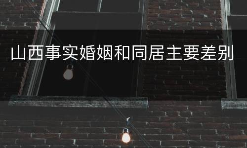 山西事实婚姻和同居主要差别