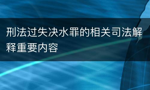 刑法过失决水罪的相关司法解释重要内容