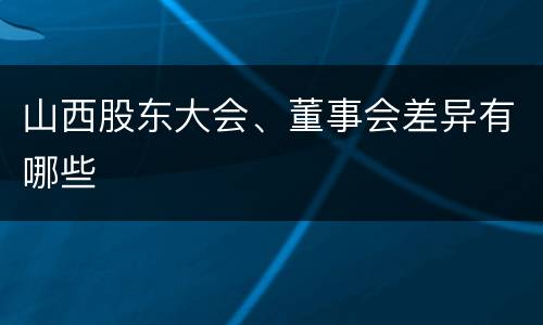 山西股东大会、董事会差异有哪些