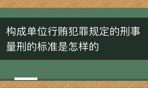 构成单位行贿犯罪规定的刑事量刑的标准是怎样的