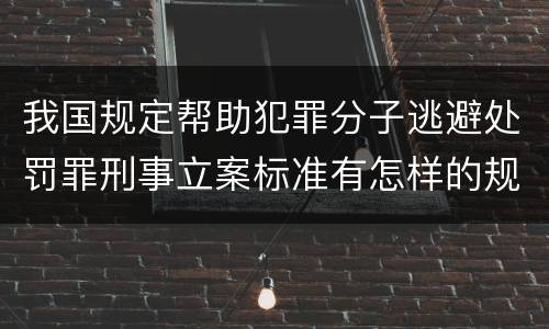 我国规定帮助犯罪分子逃避处罚罪刑事立案标准有怎样的规定