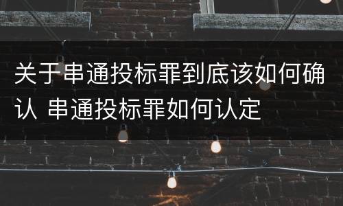 关于串通投标罪到底该如何确认 串通投标罪如何认定