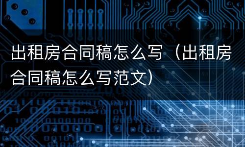 出租房合同稿怎么写（出租房合同稿怎么写范文）