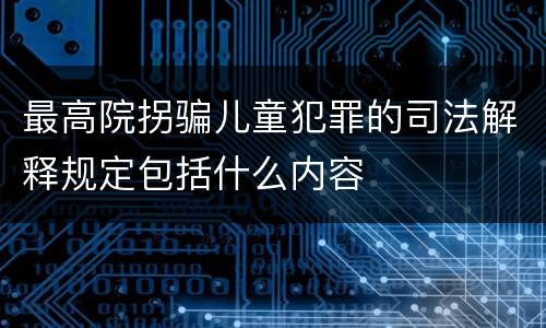最高院拐骗儿童犯罪的司法解释规定包括什么内容
