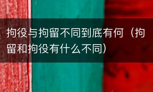 拘役与拘留不同到底有何（拘留和拘役有什么不同）