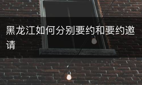 黑龙江如何分别要约和要约邀请