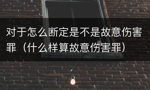 对于怎么断定是不是故意伤害罪（什么样算故意伤害罪）