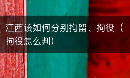 江西该如何分别拘留、拘役（拘役怎么判）