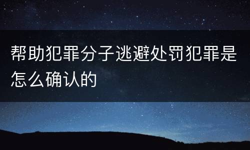 帮助犯罪分子逃避处罚犯罪是怎么确认的