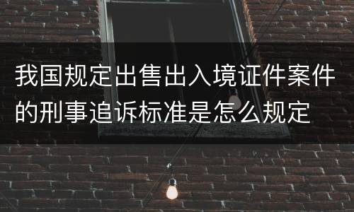 我国规定出售出入境证件案件的刑事追诉标准是怎么规定