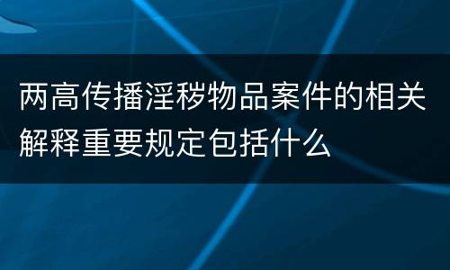 两高传播淫秽物品案件的相关解释重要规定包括什么