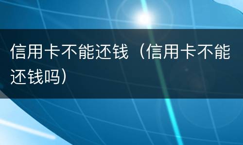 信用卡不能还钱（信用卡不能还钱吗）