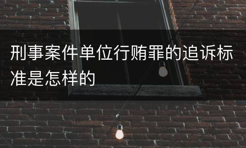 刑事案件单位行贿罪的追诉标准是怎样的