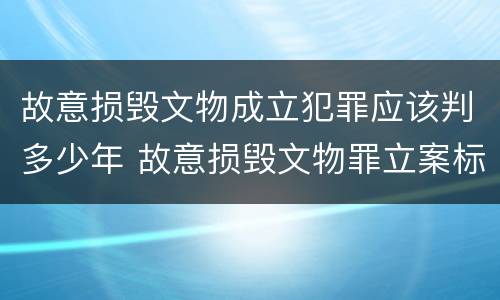 故意损毁文物成立犯罪应该判多少年 故意损毁文物罪立案标准