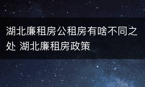 湖北廉租房公租房有啥不同之处 湖北廉租房政策