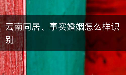 云南同居、事实婚姻怎么样识别