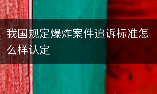 我国规定爆炸案件追诉标准怎么样认定