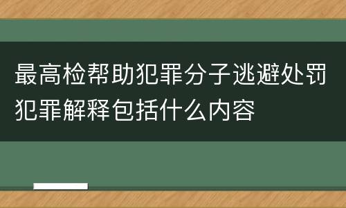 最高检帮助犯罪分子逃避处罚犯罪解释包括什么内容