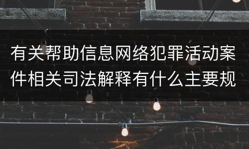 有关帮助信息网络犯罪活动案件相关司法解释有什么主要规定