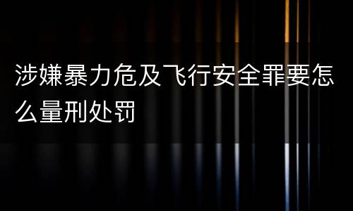 涉嫌暴力危及飞行安全罪要怎么量刑处罚