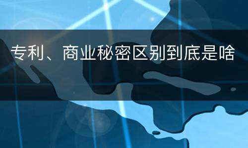专利、商业秘密区别到底是啥
