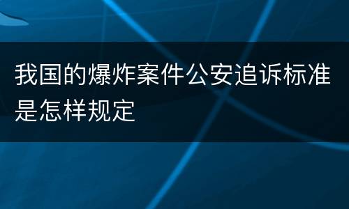 我国的爆炸案件公安追诉标准是怎样规定
