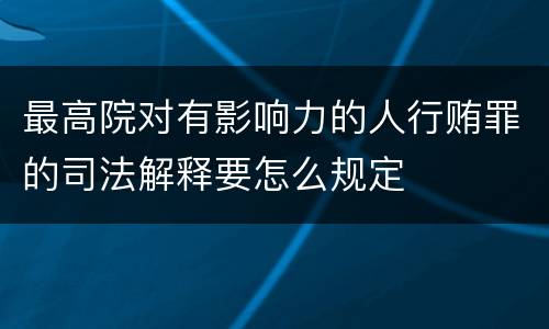 最高院对有影响力的人行贿罪的司法解释要怎么规定