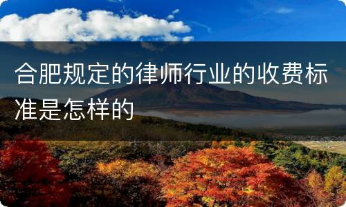 合肥规定的律师行业的收费标准是怎样的
