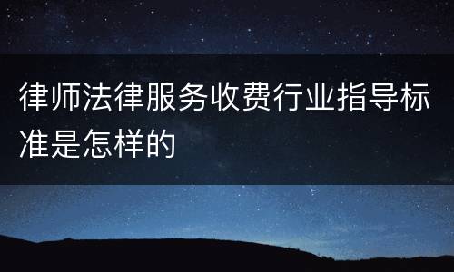 律师法律服务收费行业指导标准是怎样的