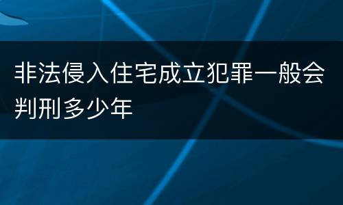非法侵入住宅成立犯罪一般会判刑多少年