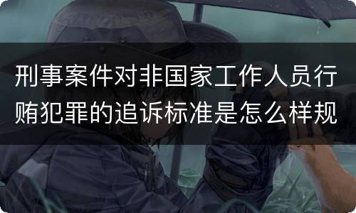 刑事案件对非国家工作人员行贿犯罪的追诉标准是怎么样规定