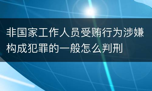 非国家工作人员受贿行为涉嫌构成犯罪的一般怎么判刑