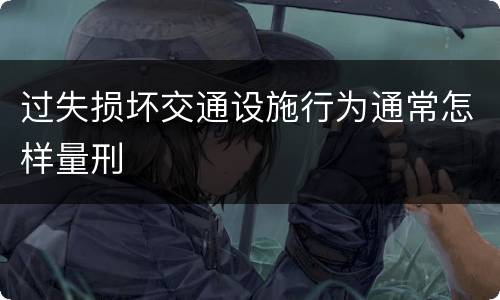 过失损坏交通设施行为通常怎样量刑